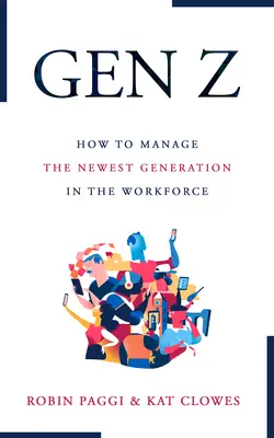 Manažment generácie Z: Ako najať, prijať, rozvíjať a udržať si najnovšiu generáciu na pracovisku - Managing Generation Z: How to Recruit, Onboard, Develop, and Retain the Newest Generation in the Workplace