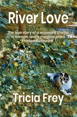 Rieka lásky: a čarovnom mieste zvanom Rivershire: Pravdivý príbeh o zatúlanej sheltii, žene a čarovnom mieste zvanom Rivershire - River Love: The True Story of a Wayward Sheltie, a Woman, and a Magical Place Called Rivershire