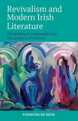 Revivalizmus a moderná írska literatúra: Úzkosť prenosu a dynamika obnovy - Revivalism and Modern Irish Literature: The Anxiety of Transmission and the Dynamics of Renewal
