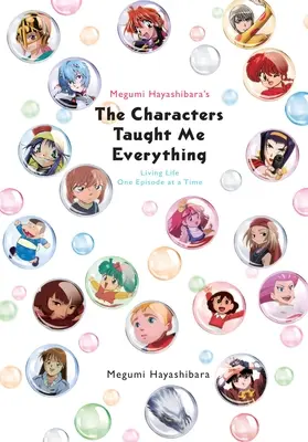 Megumi Hayashibara's The Characters Taught Me Everything: Living Life One Episode at a Time - Megumi Hayashibara's the Characters Taught Me Everything: Living Life One Episode at a Time