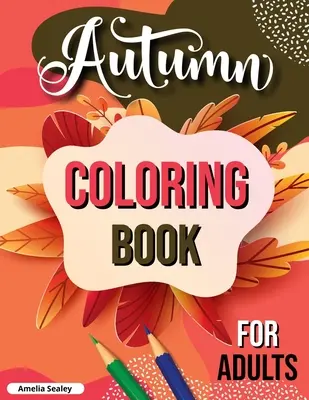 Jesenné maľovanky pre dospelých: Jeseň pre dospelých, relaxačné jesenné maľovanky s upokojujúcimi jesennými scénami - Autumn Coloring Book for Adults: Fall Adult Coloring Book, Relaxing Autumn Coloring Book Featuring Calming Fall Scenes