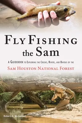 Muškárenie na Samovi: A Guidebook to Exploring the Creeks, Rivers, and Bayous of Sam Houston National Forest - Fly Fishing the Sam: A Guidebook to Exploring the Creeks, Rivers, and Bayous of the Sam Houston National Forest