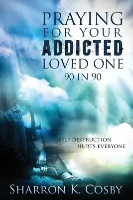 Modlitba za vášho závislého blízkeho: 90 za 90 - Praying for Your Addicted Loved One: 90 in 90