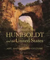 Alexander von Humboldt a Spojené štáty: Umenie, príroda a kultúra - Alexander Von Humboldt and the United States: Art, Nature, and Culture