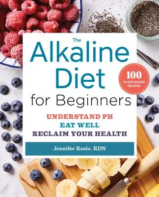 Alkalická diéta pre začiatočníkov: Pochopte Ph, dobre sa stravujte a získajte späť svoje zdravie - The Alkaline Diet for Beginners: Understand Ph, Eat Well, and Reclaim Your Health