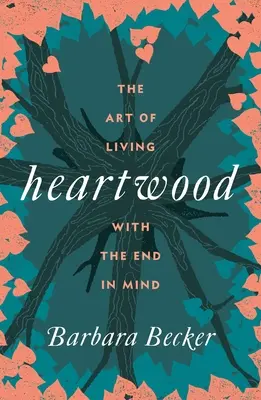 Srdcové drevo: Umenie žiť s ohľadom na cieľ - Heartwood: The Art of Living with the End in Mind