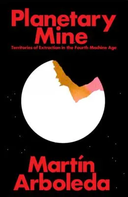 Planetárna baňa: Territories of Extraction Under Late Capitalism (Územia ťažby v neskorom kapitalizme) - Planetary Mine: Territories of Extraction Under Late Capitalism