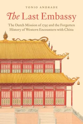 Posledné veľvyslanectvo: Holandská misia z roku 1795 a zabudnutá história stretnutí Západu s Čínou - The Last Embassy: The Dutch Mission of 1795 and the Forgotten History of Western Encounters with China