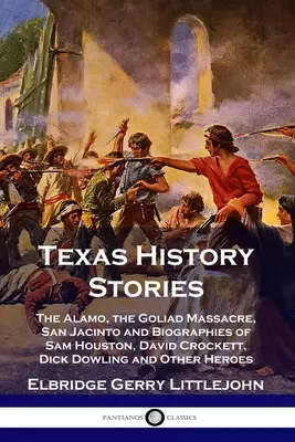 Texaské historické príbehy: Alama, masaker v Goliade, San Jacinto a životopisy Sama Houstona, Davida Crocketta, Dicka Dowlinga a ďalších - Texas History Stories: The Alamo, the Goliad Massacre, San Jacinto and Biographies of Sam Houston, David Crockett, Dick Dowling and Other Her