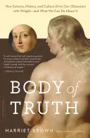 Telo pravdy: Ako veda, história a kultúra ovplyvňujú našu posadnutosť hmotnosťou - a čo s tým môžeme urobiť - Body of Truth: How Science, History, and Culture Drive Our Obsession with Weight -- And What We Can Do about It