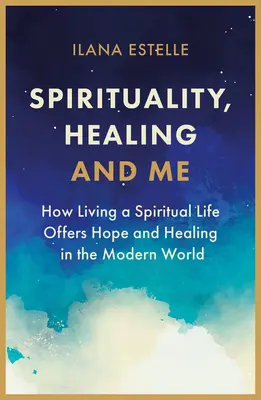 Spiritualita, uzdravenie a ja: Ako duchovný život ponúka nádej a uzdravenie v modernom svete - Spirituality, Healing and Me: How Living a Spiritual Life Offers Hope and Healing in the Modern World