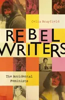 Spisovatelia rebeli: The Accidental Feminists (Náhodné feministky): Shelagh Delaney - Edna O'Brien - Lynne Reid Banks - Charlotte Bingham - Nell Dunn - Virginia Ironside - Marga - Rebel Writers: The Accidental Feminists: Shelagh Delaney - Edna O'Brien - Lynne Reid Banks - Charlotte Bingham - Nell Dunn - Virginia Ironside - Marga