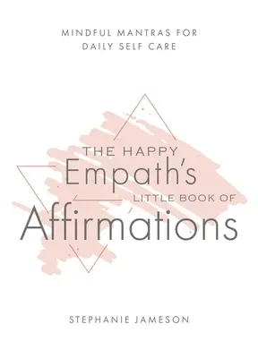 Malá kniha afirmácií šťastného empatika: Malá kniha afirmácií s vedomými mantrami pre každodennú starostlivosť o seba - The Happy Empath's Little Book of Affirmations: Mindful Mantras for Daily Self-Care