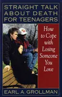 Priame rozhovory o smrti pre tínedžerov: Ako sa vyrovnať so stratou niekoho, koho máte radi - Straight Talk about Death for Teenagers: How to Cope with Losing Someone You Love