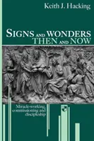 Znamenia a zázraky vtedy a teraz: Zázraky a zázraky: Zázračná práca, poverenie a učeníctvo - Signs and Wonders Then and Now: Miracle-Working, Commissioning and Discipleship