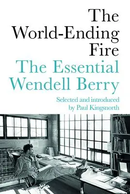 Oheň, ktorý končí svet: Základné dielo Wendella Berryho - The World-Ending Fire: The Essential Wendell Berry