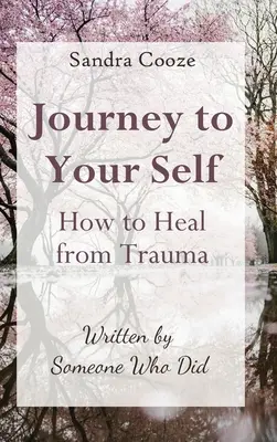 Cesta k sebe samému Ako sa uzdraviť z traumy: Napísal to niekto, kto to zažil - Journey to Your Self-How to Heal from Trauma: Written by Someone Who Did