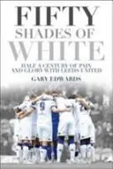 Päťdesiat odtieňov bielej: Polstoročie bolesti a slávy s Leedsom United - Fifty Shades of White: Half a Century of Pain and Glory with Leeds United