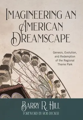 Imagineering an American Dreamscape: Genéza, vývoj a vykúpenie regionálneho zábavného parku - Imagineering an American Dreamscape: Genesis, Evolution, and Redemption of the Regional Theme Park