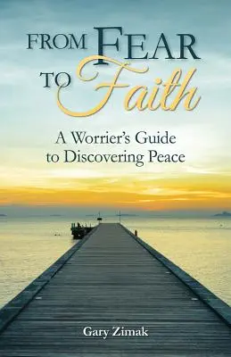 Od strachu k viere: Vydajte sa v ústrety strachu: Príručka pre ľudí, ktorí sa obávajú, ako objaviť pokoj - From Fear to Faith: A Worrier's Guide to Discovering Peace