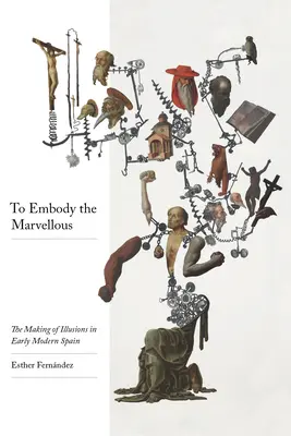 Stelesniť zázračné: Vytváranie ilúzií v ranom novoveku v Španielsku - To Embody the Marvelous: The Making of Illusions in Early Modern Spain