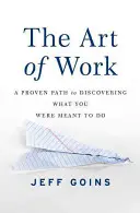 Umenie pracovať: Vydarená cesta k objaveniu toho, k čomu ste boli stvorení: Umenie práce: osvedčená cesta k objaveniu toho, k čomu ste boli stvorení - The Art of Work: A Proven Path to Discovering What You Were Meant to Do