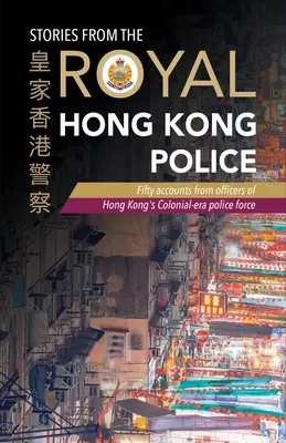 Príbehy z hongkonskej kráľovskej polície: Príbehy kráľovskej hongkonskej polície: päťdesiat príbehov príslušníkov hongkonských policajných síl z koloniálnej éry - Stories from the Royal Hong Kong Police: Fifty Accounts from Officers of Hong Kong's Colonial-Era Police Force
