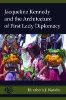 Jacqueline Kennedyová a architektúra diplomacie prvej dámy - Jacqueline Kennedy and the Architecture of First Lady Diplomacy