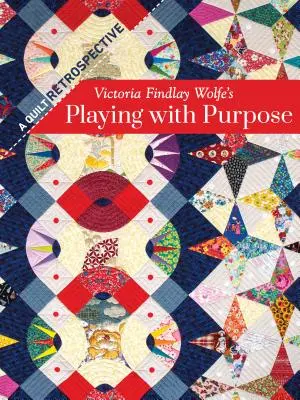 Victoria Findlay Wolfe's Playing with Purpose: A Quilt Retrospective (Hranie sa s cieľom: Retrospektíva quiltov) - Victoria Findlay Wolfe's Playing with Purpose: A Quilt Retrospective