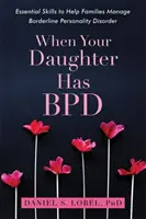 Keď má vaša dcéra Bpd: Základné zručnosti, ktoré pomáhajú rodinám zvládať hraničnú poruchu osobnosti - When Your Daughter Has Bpd: Essential Skills to Help Families Manage Borderline Personality Disorder