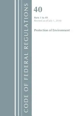 Code of Federal Regulations, Title 40 Protection of the Environment 1-49, Revised as of July 1 2018 (Office Of The Federal Register (U.S.)) - Code of Federal Regulations, Title 40 Protection of the Environment 1-49, Revised as of July 1, 2018 (Office Of The Federal Register (U.S.))