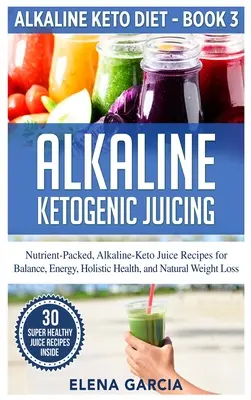 Alkalické ketogénne odšťavovanie: Vychutnajte si alkalicko-keto džúsy pre rovnováhu, energiu, holistické zdravie a prirodzené chudnutie. - Alkaline Ketogenic Juicing: Nutrient-Packed, Alkaline-Keto Juice Recipes for Balance, Energy, Holistic Health, and Natural Weight Loss