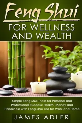 Feng šuej pre zdravie a blahobyt: Jednoduché triky Feng Shui pre osobný a profesionálny úspech: Jednoduché tipy: Zdravie, peniaze a šťastie s Feng Shui tipmi pre - Feng Shui for Wellness and Wealth: Simple Feng Shui Tricks for Personal and Professional Success: Health, Money and Happiness with Feng Shui Tips for