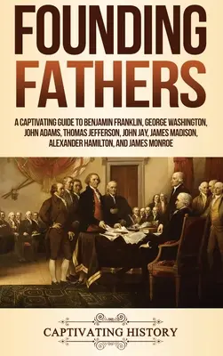 Otcovia zakladatelia: Vydanie: Pútavý sprievodca Benjaminom Franklinom, Georgeom Washingtonom, Johnom Adamsom, Thomasom Jeffersonom, Johnom Jayom, Jamesom Madisonom, Al - Founding Fathers: A Captivating Guide to Benjamin Franklin, George Washington, John Adams, Thomas Jefferson, John Jay, James Madison, Al