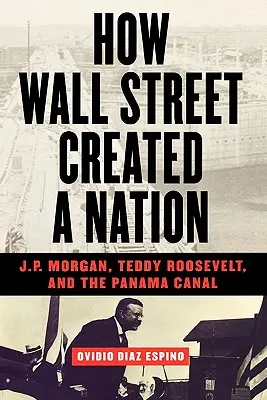 Ako Wall Street vytvorila národ: Morgan, Teddy Roosevelt a Panamský prieplav - How Wall Street Created a Nation: J.P. Morgan, Teddy Roosevelt, and the Panama Canal