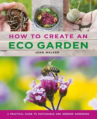 Ako vytvoriť ekologickú záhradu: Praktická príručka pre udržateľné a ekologickejšie záhradkárčenie - How to Create an Eco Garden: The Practical Guide to Sustainable and Greener Gardening