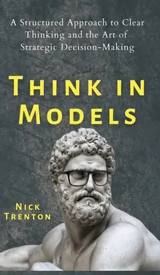Myslite v modeloch: Štruktúrovaný prístup k jasnému mysleniu a umeniu strategického rozhodovania - Think in Models: A Structured Approach to Clear Thinking and the Art of Strategic Decision-Making