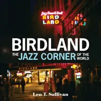 Birdland, jazzový kútik sveta: Ilustrovaná pocta, 1949-1965 - Birdland, the Jazz Corner of the World: An Illustrated Tribute, 1949-1965