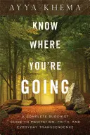 Vedz, kam ideš: Kompletný budhistický sprievodca meditáciou, vierou a každodennou transcendenciou - Know Where You're Going: A Complete Buddhist Guide to Meditation, Faith, and Everyday Transcendence