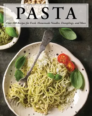 Cestoviny: Viac ako 100 receptov na rezance, knedle a oveľa viac! - Pasta: Over 100 Recipes for Noodles, Dumplings, and So Much More!