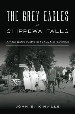 Siví orli z Chippewa Falls: Skrytá história ženského Ku Klux Klanu vo Wisconsine - The Grey Eagles of Chippewa Falls: A Hidden History of a Women's Ku Klux Klan in Wisconsin