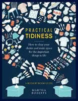 Praktický poriadok: Ako sa zbaviť neporiadku a vytvoriť si priestor pre dôležité veci v živote, sprievodca po jednotlivých miestnostiach - Practical Tidiness: How to Clear Your Clutter and Make Space for the Important Things in Life, a Room by Room Guide
