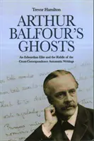 Duchovia Arthura Balfoura: An Edwardian Elite and the Riddle of the Cross-Correspondence Automatické spisy - Arthur Balfour's Ghosts: An Edwardian Elite and the Riddle of the Cross-Correspondence Automatic Writings