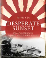 Zúfalý západ slnka: Japonské kamikadze proti spojeneckým lodiam v rokoch 1944 - 1945 - Desperate Sunset: Japan's Kamikazes Against Allied Ships, 1944-45