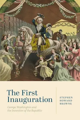 Prvá inaugurácia: George Washington a vynález republiky - The First Inauguration: George Washington and the Invention of the Republic