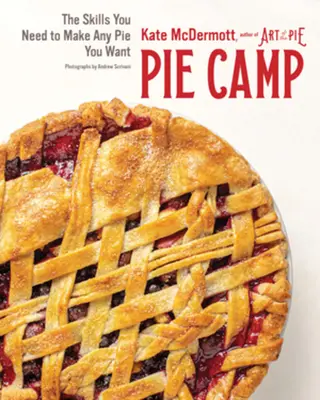 Pie Camp: Tábor: zručnosti, ktoré potrebujete na prípravu akéhokoľvek koláča, na ktorý máte chuť - Pie Camp: The Skills You Need to Make Any Pie You Want