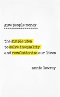 Dajte ľuďom peniaze - jednoduchý nápad na riešenie nerovnosti a revolúciu v našich životoch - Give People Money - The simple idea to solve inequality and revolutionise our lives