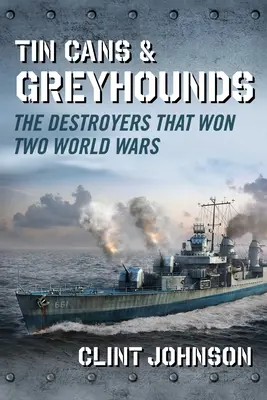 Plechovky a chrty: Ničitelia, ktorí vyhrali dve svetové vojny - Tin Cans and Greyhounds: The Destroyers That Won Two World Wars