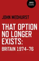Táto možnosť už neexistuje: Británia 1974-76 - That Option No Longer Exists: Britain 1974-76