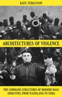 Architektúry násilia - veliteľské štruktúry moderných masových krutostí - Architectures of Violence - The Command Structures of Modern Mass Atrocities